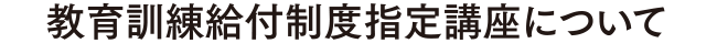 教育訓練給付制度指定講座について